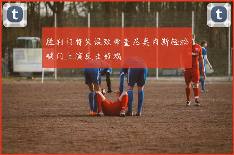 胜利门将失误致命奎尼奥内斯轻松破门上演反击好戏