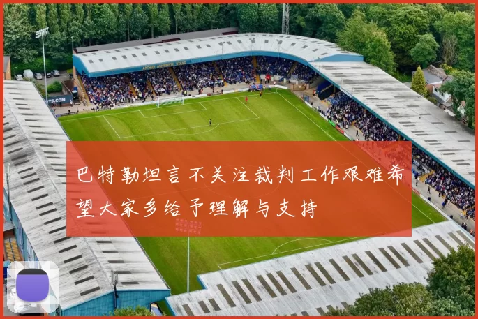 巴特勒坦言不关注裁判工作艰难希望大家多给予理解与支持